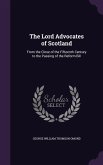 The Lord Advocates of Scotland: From the Close of the Fifteenth Century to the Passing of the Reform Bill
