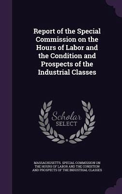 Report of the Special Commission on the Hours of Labor and the Condition and Prospects of the Industrial Classes