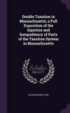 Double Taxation in Massachusetts; a Full Exposition of the Injustice and Inexpediency of Parts of the Taxation System in Massachusetts