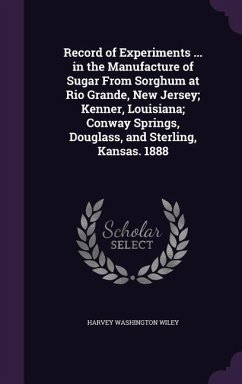 Record of Experiments ... in the Manufacture of Sugar From Sorghum at Rio Grande, New Jersey; Kenner, Louisiana; Conway Springs, Douglass, and Sterling, Kansas. 1888 - Wiley, Harvey Washington