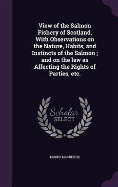 View of the Salmon Fishery of Scotland, With Observations on the Nature, Habits, and Instincts of the Salmon; and on the law as Affecting the Rights o - Mackenzie, Murdo