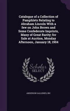 Catalogue of a Collection of Pamphlets Relating to Abraham Lincoln With a few on John Brown and Some Confederate Imprints, Many of Great Rarity; for S - Inc, Anderson Galleries