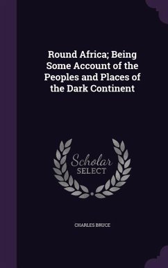 Round Africa; Being Some Account of the Peoples and Places of the Dark Continent - Bruce, Charles