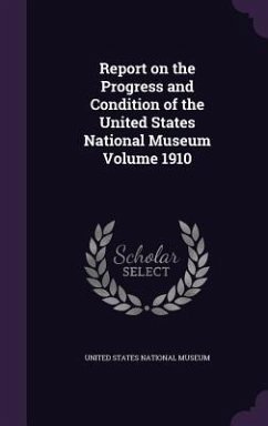 Report on the Progress and Condition of the United States National Museum Volume 1910
