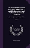 The Principles of Science Applied to the Domestic and Mechanic Arts, and to Manufactures and Agriculture: With Reflections on the Progress of the Arts