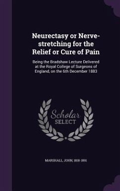 Neurectasy or Nerve-stretching for the Relief or Cure of Pain: Being the Bradshaw Lecture Delivered at the Royal College of Surgeons of England, on th - Marshall, John