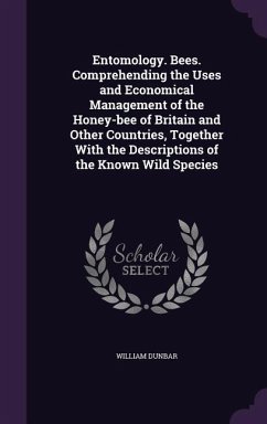 Entomology. Bees. Comprehending the Uses and Economical Management of the Honey-bee of Britain and Other Countries, Together With the Descriptions of the Known Wild Species - Dunbar, William