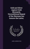 Gold and Silver Against Gold Monopoly, Unconditional Repeal of the Sherman law Insures the Latter;