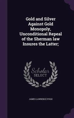 Cover Gold and Silver Against Gold Monopoly, Unconditional Repeal of the Sherman law Insures the Latter;