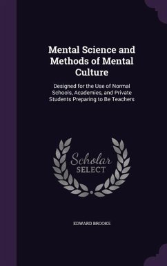 Mental Science and Methods of Mental Culture: Designed for the Use of Normal Schools, Academies, and Private Students Preparing to Be Teachers - Brooks, Edward