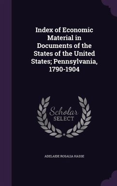 Index of Economic Material in Documents of the States of the United States; Pennsylvania, 1790-1904 - Hasse, Adelaide Rosalia