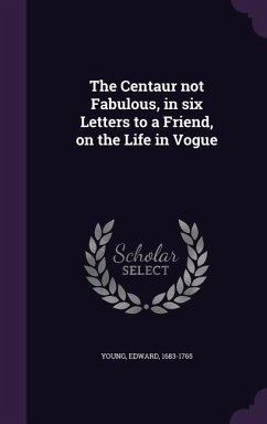 The Centaur not Fabulous, in six Letters to a Friend, on the Life in Vogue - Young, Edward