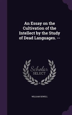 An Essay on the Cultivation of the Intellect by the Study of Dead Languages. -- - Sewell, William