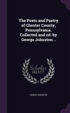 The Poets and Poetry of Chester County, Pennsylvania. Collected and ed. by George Johnston ..
