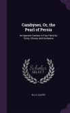 Cambyses, Or, the Pearl of Persia: An Operatic Cantata in Four Parts for Solos, Chorus, and Orchestra
