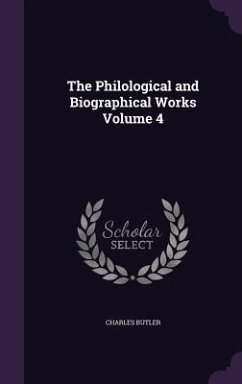 The Philological and Biographical Works Volume 4 - Butler, Charles