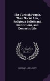 The Turkish People, Their Social Life, Religious Beliefs and Institutions, and Domestic Life
