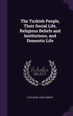 The Turkish People, Their Social Life, Religious Beliefs and Institutions, and Domestic Life - Garnett, Lucy Mary Jane