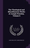The Theological and Miscellaneous Works of Joseph Priestley, Volume 6