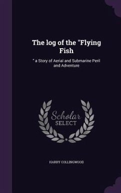 The log of the Flying Fish: a Story of Aerial and Submarine Peril and Adventure - Collingwood, Harry