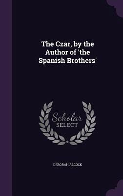 The Czar, by the Author of 'the Spanish Brothers'