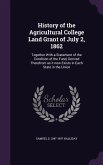 History of the Agricultural College Land Grant of July 2, 1862: Together With a Statement of the Condition of the Fund, Derived Therefrom as it now Ex