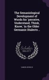 The Semasiological Development of Words for 'perceive, Understand, Think, Know, ' in the Older Germanic Dialects ..