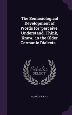 The Semasiological Development of Words for 'perceive, Understand, Think, Know, ' in the Older Germanic Dialects .. - Kroesch, Samuel