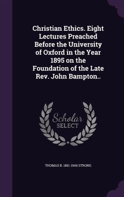 Christian Ethics. Eight Lectures Preached Before the University of Oxford in the Year 1895 on the Foundation of the Late Rev. John Bampton.. - Strong, Thomas B.