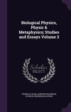 Biological Physics, Physic & Metaphysics; Studies and Essays Volume 3 - Logan, Thomas; McLennan, Quintin; Aitken, Patrick Henderson