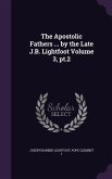 The Apostolic Fathers ... by the Late J.B. Lightfoot Volume 3, pt.2