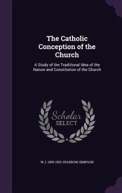 The Catholic Conception of the Church: A Study of the Traditional Idea of the Nature and Constitution of the Church - Sparrow-Simpson, W. J. 1859-1952
