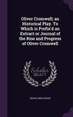 Oliver Cromwell; an Historical Play. To Which is Prefix'd an Extract or Journal of the Rise and Progress of Oliver Cromwell