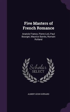 Five Masters of French Romance: Anatole France, Pierre Loti, Paul Bourget, Maurice Barrès, Romain Rolland - Guérard, Albert Léon