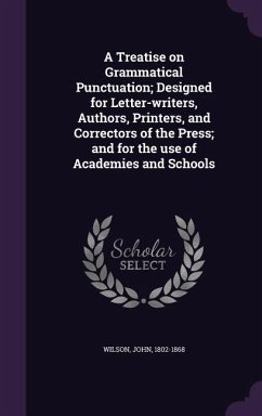 A Treatise on Grammatical Punctuation; Designed for Letter-writers, Authors, Printers, and Correctors of the Press; and for the use of Academies and S - Wilson, John