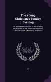 The Young Christian's Sunday Evening: Or, an Easy Introduction to the Reading of the Bible, by the Author of 'the Infant Christian's First Catechism'.