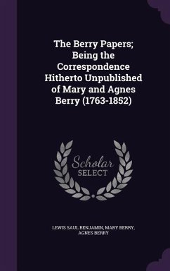 The Berry Papers; Being the Correspondence Hitherto Unpublished of Mary and Agnes Berry (1763-1852) - Benjamin, Lewis Saul; Berry, Mary; Berry, Agnes