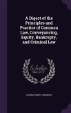 A Digest of the Principles and Practice of Common Law, Conveyancing, Equity, Bankrupty, and Criminal Law