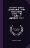 Under two Queens; Lyrics Written for the Tercentenary Festival of the Founding of Uppingham School