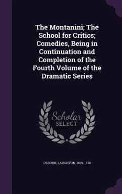 The Montanini; The School for Critics; Comedies, Being in Continuation and Completion of the Fourth Volume of the Dramatic Series - Osborn, Laughton