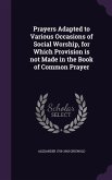 Prayers Adapted to Various Occasions of Social Worship, for Which Provision is not Made in the Book of Common Prayer