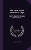 The Dynamics of Mechanical Flight: Lectures Delivered at the Imperial College of Science and Technology, March, 1910 and 1911