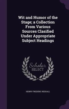 Wit and Humor of the Stage; a Collection From Various Sources Clasified Under Appropriate Subject Headings - Reddall, Henry Frederic