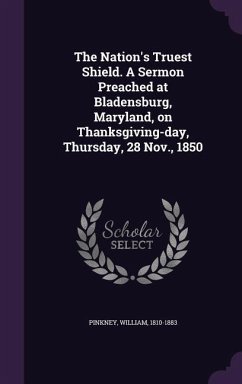 The Nation's Truest Shield. A Sermon Preached at Bladensburg, Maryland, on Thanksgiving-day, Thursday, 28 Nov., 1850 - Pinkney, William