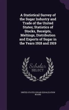A Statistical Survey of the Sugar Industry and Trade of the United States; Statistics of Stocks, Receipts, Meltings, Distribution and Exports of Sugar in the Years 1918 and 1919