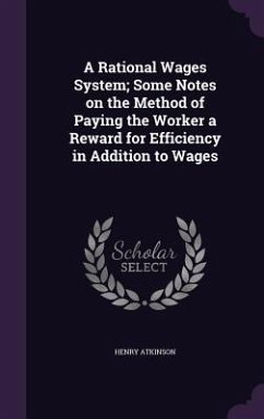 A Rational Wages System; Some Notes on the Method of Paying the Worker a Reward for Efficiency in Addition to Wages - Atkinson, Henry