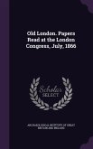 Old London. Papers Read at the London Congress, July, 1866