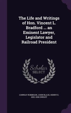 The Life and Writings of Hon. Vincent L. Bradford ... an Eminent Lawyer, Legislator and Railroad President - Robinson, Conway; Black, John; Dwight, Henry E. 1832-1908