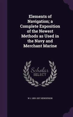 Elements of Navigation; a Complete Exposition of the Newest Methods as Used in the Navy and Merchant Marine - Henderson, W. J.