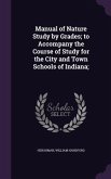 Manual of Nature Study by Grades; to Accompany the Course of Study for the City and Town Schools of Indiana;